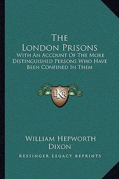 portada the london prisons: with an account of the more distinguished persons who have been confined in them (en Inglés)