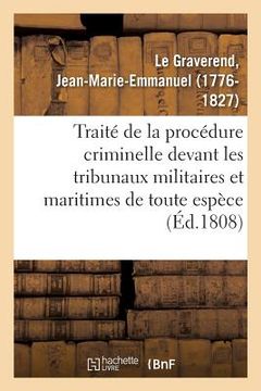 portada Traité de la Procédure Criminelle Devant Les Tribunaux Militaires Et Maritimes de Toute Espèce: Ou Manuel Général Des Conseils de Guerre Permanens Et (en Francés)