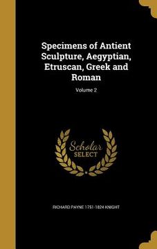 portada Specimens of Antient Sculpture, Aegyptian, Etruscan, Greek and Roman; Volume 2 (in English)