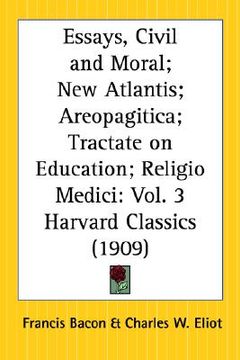 portada essays, civil and moral; new atlantis; areopagitica; tractate on education; religio medici: part 3 harvard classics (en Inglés)