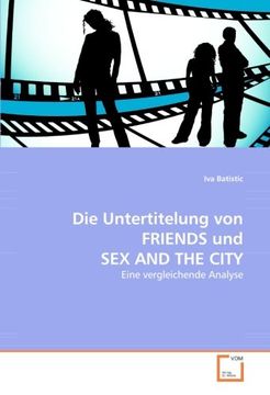 portada Die Untertitelung von FRIENDS und SEX AND THE CITY: Eine vergleichende Analyse