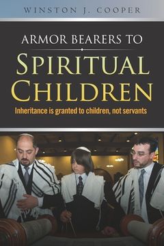 portada Armor Bearers to Spiritual Children: Inheritance is granted to children, not servants (en Inglés)