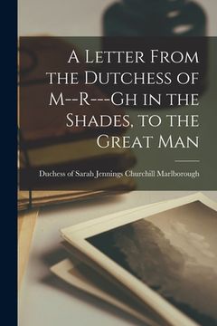 portada A Letter From the Dutchess of M--r---gh in the Shades, to the Great Man [microform] (en Inglés)