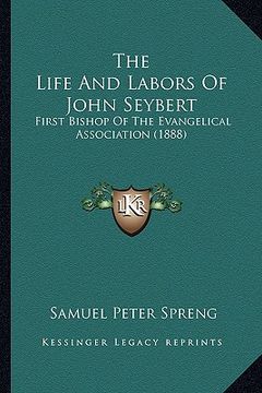 portada the life and labors of john seybert: first bishop of the evangelical association (1888) (en Inglés)