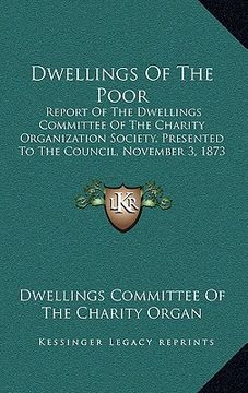 portada dwellings of the poor: report of the dwellings committee of the charity organization society, presented to the council, november 3, 1873 (187 (en Inglés)