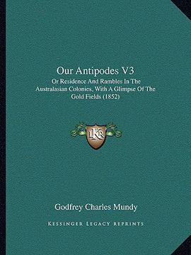 portada our antipodes v3: or residence and rambles in the australasian colonies, with a glimpse of the gold fields (1852)