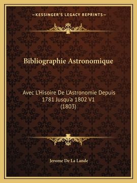 portada Bibliographie Astronomique: Avec L'Hisoire De L'Astronomie Depuis 1781 Jusqu'a 1802 V1 (1803) (en Francés)