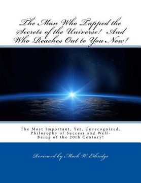 portada The Man Who Tapped the Secrets of the Universe! And Who Reaches Out to You Now!: The Most Important, Yet, Unrecognized, Philosophy of Success and Well (en Inglés)
