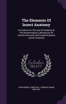 portada The Elements Of Insect Anatomy: An Outline For The Use Of Students In The Entomological Laboratories Of Cornell University And Leland Stanford Junior (en Inglés)