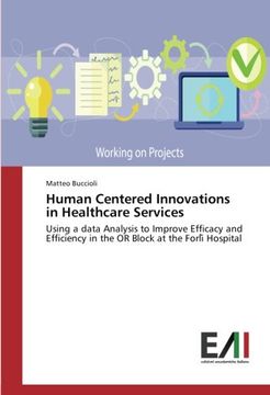 portada Human Centered Innovations in Healthcare Services: Using a data Analysis to Improve Efficacy and Efficiency in the OR Block at the Forli` Hospital