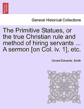 portada the primitive statues, or the true christian rule and method of hiring servants ... a sermon [on col. iv. 1], etc. (en Inglés)