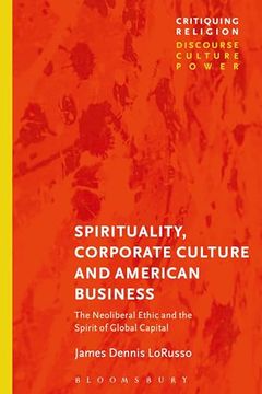 portada Spirituality, Corporate Culture, and American Business the Neoliberal Ethic and the Spirit of Global Capital
