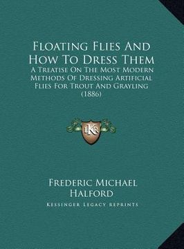 portada floating flies and how to dress them: a treatise on the most modern methods of dressing artificial flies for trout and grayling (1886) (in English)