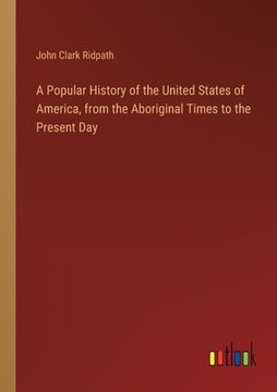 portada A Popular History of the United States of America, from the Aboriginal Times to the Present Day (en Inglés)