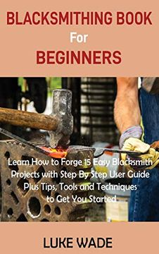 portada Blacksmithing Book for Beginners: Learn how to Forge 15 Easy Blacksmith Projects With Step by Step User Guide Plus Tips, Tools and Techniques to get you Started 