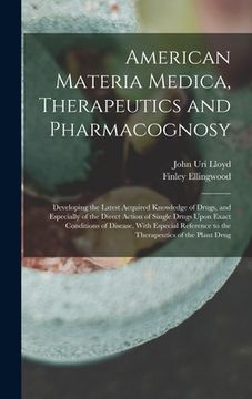 portada American Materia Medica, Therapeutics and Pharmacognosy: Developing the Latest Acquired Knowledge of Drugs, and Especially of the Direct Action of Sin (en Inglés)