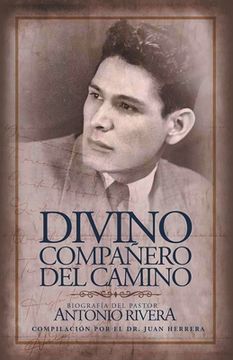 portada Divino Compañero Del Camino: Biografía Del Pastor Antonio Rivera Compilación Por El Juan D. Herrera