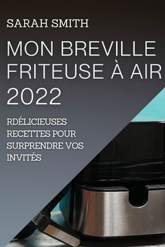 portada Mon Breville Friteuse À Air 2022: Délicieuses Recettes Pour Surprendre Vos Invités (in French)