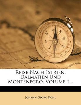 portada Reise Nach Istrien, Dalmatien Und Montenegro, Volume 1... (en Alemán)