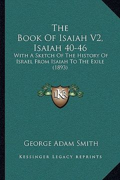 portada the book of isaiah v2, isaiah 40-46: with a sketch of the history of israel from isaiah to the exile (1893) (en Inglés)