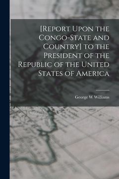 portada [Report Upon the Congo-State and Country] to the President of the Republic of the United States of America (en Inglés)