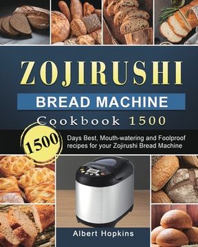 portada Zojirushi Bread Machine Cookbook1500: 1500 Days Best, Mouth-watering and Foolproof recipes for your Zojirushi Bread Machine (en Inglés)
