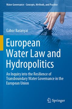 portada European Water Law and Hydropolitics: An Inquiry Into the Resilience of Transboundary Water Governance in the European Union (in English)