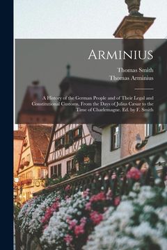 portada Arminius: A History of the German People and of Their Legal and Constitutional Customs, From the Days of Julius Cæsar to the Tim (en Inglés)