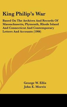 portada king philip's war: based on the archives and records of massachusetts, plymouth, rhode island and connecticut and contemporary letters an (en Inglés)