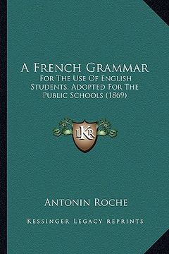 portada a french grammar: for the use of english students, adopted for the public schools (1869) (en Inglés)