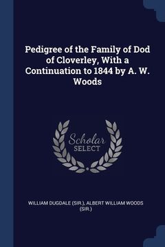 portada Pedigree of the Family of Dod of Cloverley, With a Continuation to 1844 by A. W. Woods (en Inglés)