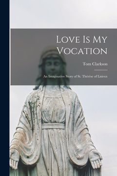 portada Love is My Vocation; an Imaginative Story of St. Thérèse of Lisieux (en Inglés)