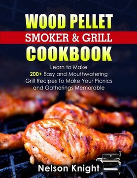 portada Wood Pellet Smoker and Grill Cookbook: Learn to Make 200+ Easy and Mouthwatering Grill Recipes To Make Your Picnics and Gatherings Memorable (en Inglés)