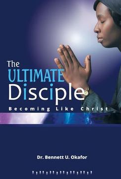 portada The Ultimate Disciple: Becoming Like Christ (en Inglés)