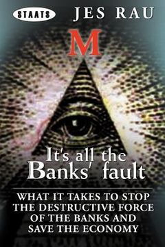 portada it's all the banks' fault: what it takes to stop the destructive force of the banks and save the economy (en Inglés)