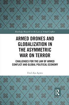 portada Armed Drones and Globalization in the Asymmetric war on Terror: Challenges for the law of Armed Conflict and Global Political Economy (Routledge Research in the law of Armed Conflict) (en Inglés)