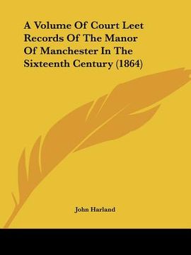 portada a volume of court leet records of the manor of manchester in the sixteenth century (1864) (en Inglés)