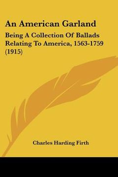 portada an american garland: being a collection of ballads relating to america, 1563-1759 (1915)
