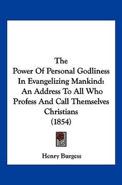 portada the power of personal godliness in evangelizing mankind: an address to all who profess and call themselves christians (1854) (en Inglés)