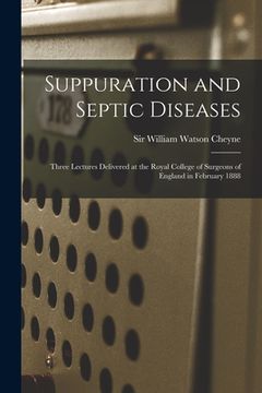 portada Suppuration and Septic Diseases: Three Lectures Delivered at the Royal College of Surgeons of England in February 1888