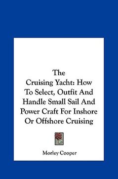 portada the cruising yacht: how to select, outfit and handle small sail and power craft for inshore or offshore cruising (in English)