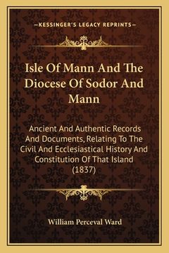 portada Isle Of Mann And The Diocese Of Sodor And Mann: Ancient And Authentic Records And Documents, Relating To The Civil And Ecclesiastical History And Cons