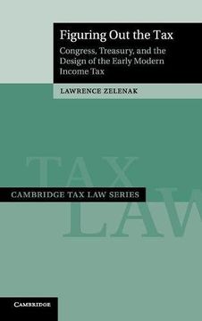 portada Figuring out the Tax: Congress, Treasury, and the Design of the Early Modern Income tax (Cambridge tax law Series) 