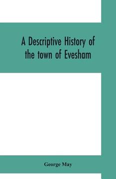 portada A descriptive history of the town of Evesham, from the foundation of its Saxon monastery, with notices respecting the ancient deanery of its vale (in English)