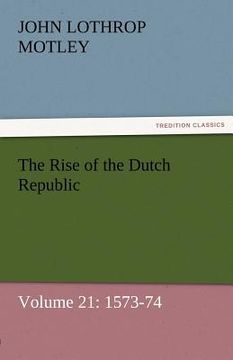 portada the rise of the dutch republic - volume 21: 1573-74 (en Inglés)