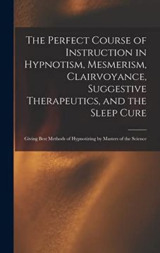 portada The Perfect Course of Instruction in Hypnotism, Mesmerism, Clairvoyance, Suggestive Therapeutics, and the Sleep Cure: Giving Best Methods of Hypnotizing by Masters of the Science