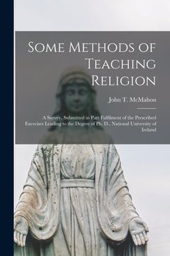 portada Some Methods of Teaching Religion: a Survey, Submitted in Part Fulfilment of the Prescribed Exercises Leading to the Degree of Ph. D., National Univer (en Inglés)