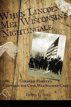 portada When Lincoln met Wisconsin's Nightingale Cordelia Harvey's Campaign for Civil War Soldier Care (en Inglés)