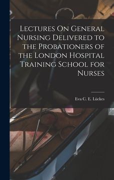 portada Lectures On General Nursing Delivered to the Probationers of the London Hospital Training School for Nurses (en Inglés)