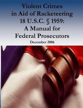 portada Violent Crimes in Aid of Racketeering 18 U.S.C. § 1959: A Manual for Federal Prosecutors (in English)